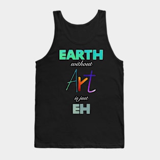 Earth without Art is just Eh Tank Top